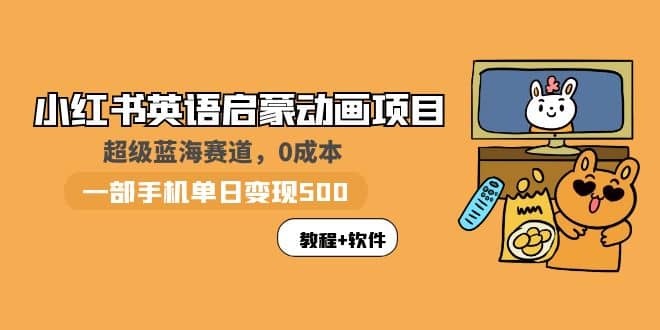 小红书英语启蒙动画项目：蓝海赛道 0成本，一部手机日入500 （教程 资源）-先锋思维