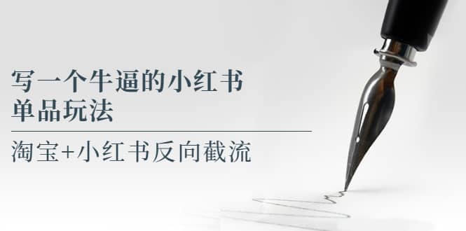写一个牛逼的小红书单品玩法，淘宝 小红书反向截流！【某公众号付费文章】-先锋思维