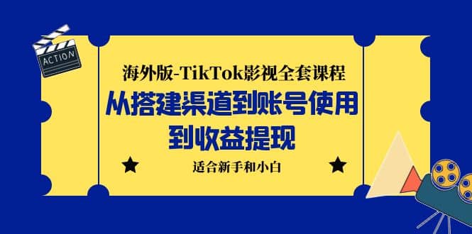 海外版-TikTok影视全套课程：从搭建渠道到账号使用到收益提现 小白可操作-先锋思维