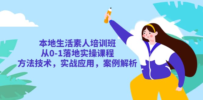 本地生活素人培训班：从0-1落地实操课程，方法技术，实战应用，案例解析-先锋思维