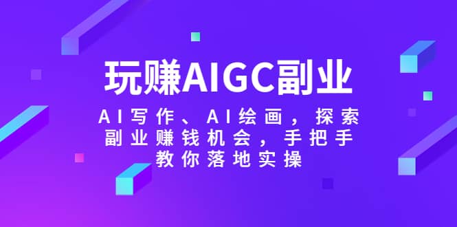 玩赚AIGC副业-AI写作、AI绘画，探索副业赚钱机会，手把手教你落地实操-先锋思维