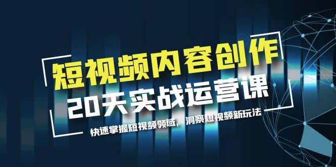 短视频内容创作20天实战运营课，快速掌握短视频领域，洞察短视频新玩法-先锋思维