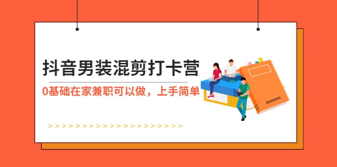 抖音男装-混剪打卡营，0基础在家兼职可以做，上手简单-先锋思维