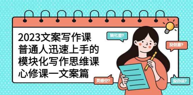 2023文案写作课，普通人迅速上手的，模块化写作思维课（心修课一文案篇）-先锋思维