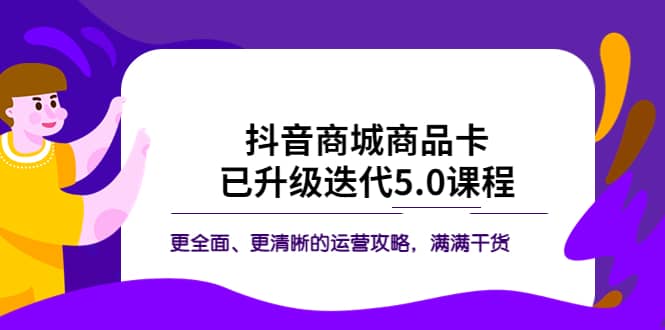 抖音商城商品卡·已升级迭代5.0课程：更全面、更清晰的运营攻略，满满干货-先锋思维