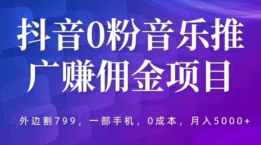 抖音0粉音乐推广赚佣金项目，外边割799，一部手机0成本就可操作，月入5000-先锋思维