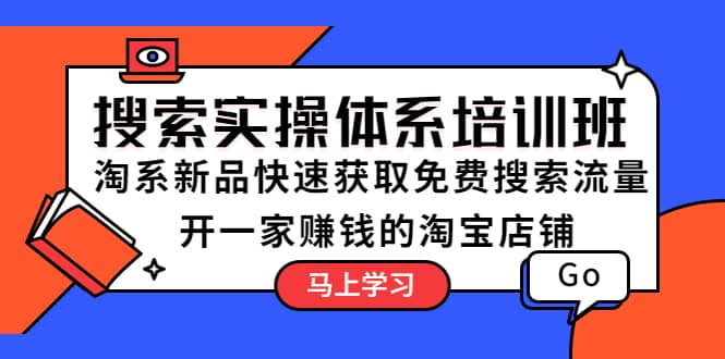 搜索实操体系培训班：淘系新品快速获取免费搜索流量 开一家赚钱的淘宝店铺-先锋思维