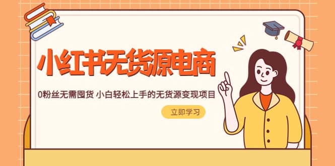 2023小红书·无货源电商1.0，0粉丝无需囤货 小白轻松上手的无货源变现项目-先锋思维