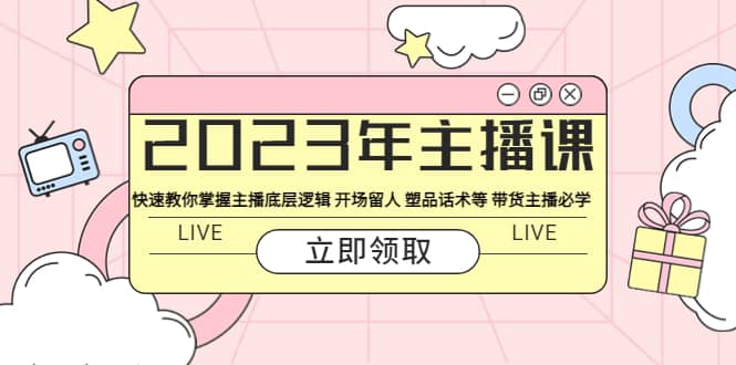 2023年主播课 快速教你掌握主播底层逻辑 开场留人 塑品话术等 带货主播必学-先锋思维