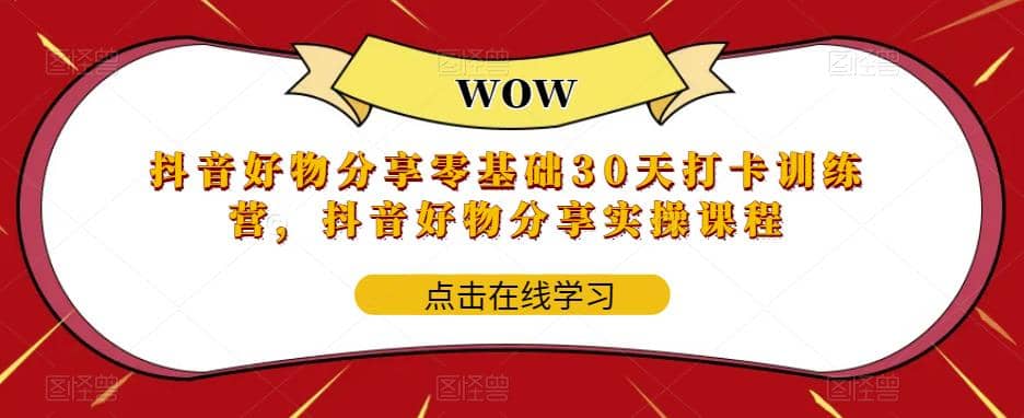 抖音好物分享0基础30天-打卡特训营，抖音好物分享实操课程-先锋思维