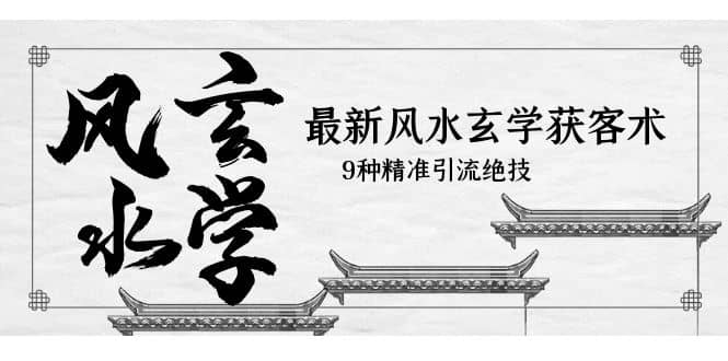 最新风水玄学-获客术，9种精准引流绝技（专题课）-先锋思维