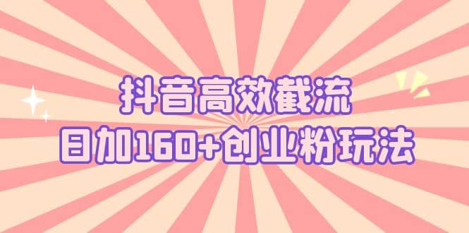 抖音高效截流日加160 创业粉玩法：详细操作实战演示！-先锋思维