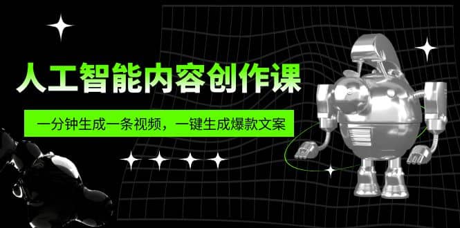 人工智能内容创作课：帮你一分钟生成一条视频，一键生成爆款文案（7节课）-先锋思维