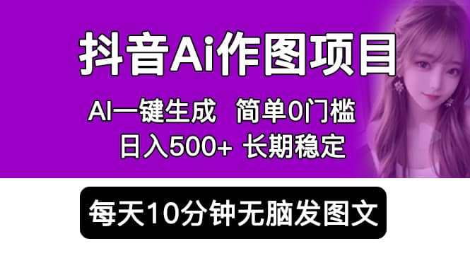 抖音Ai作图项目 Ai手机app一键生成图片 0门槛 每天10分钟发图文 日入500-先锋思维