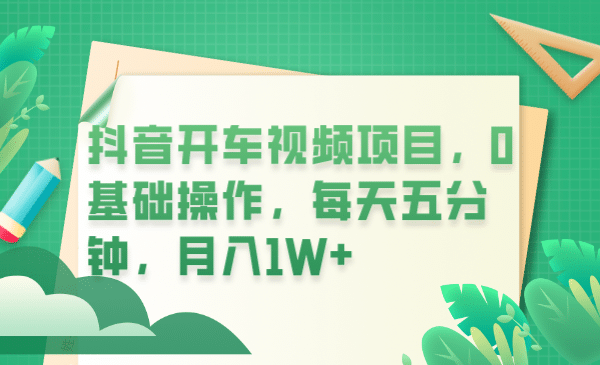 抖音开车视频项目，0基础操作，每天五分钟，月入1W-先锋思维