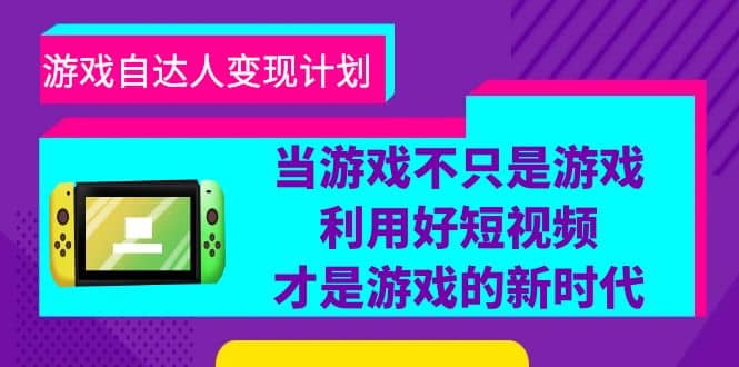 游戏·自达人变现计划，当游戏不只是游戏，利用好短视频才是游戏的新时代-先锋思维