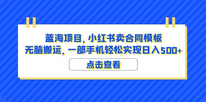蓝海项目 小红书卖合同模板 无脑搬运 一部手机日入500 （教程 4000份模板）-先锋思维