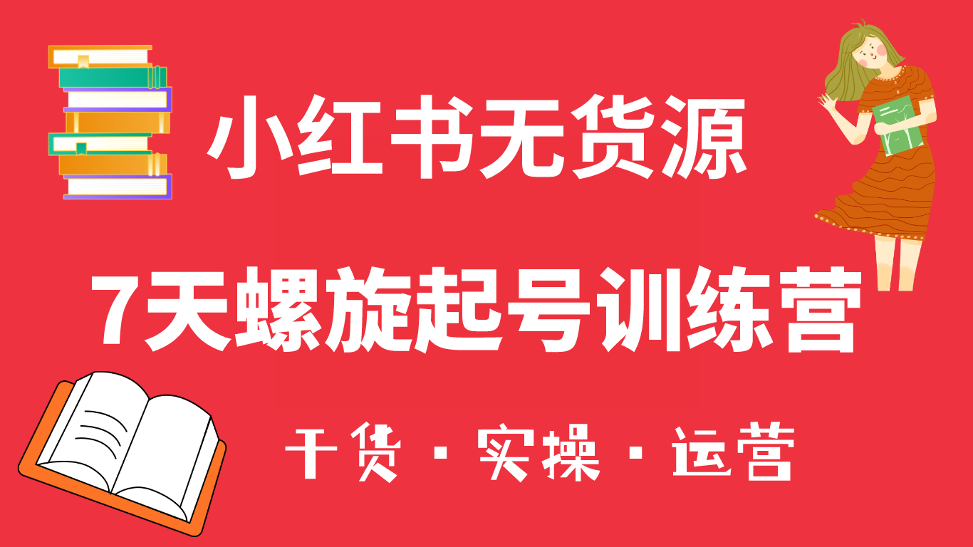 小红书7天螺旋起号训练营，小白也能轻松起店（干货 实操 运营）-先锋思维