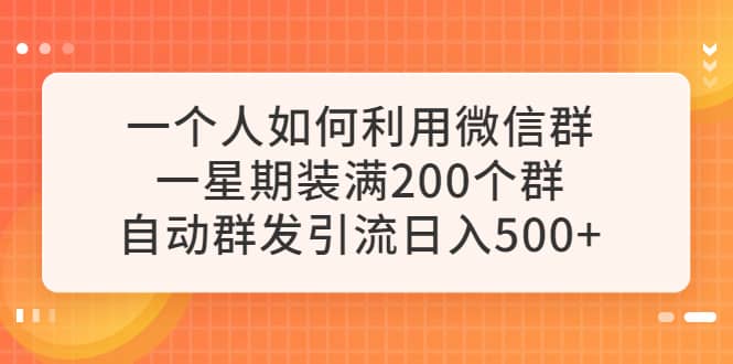 一个人如何利用微信群自动群发引流，一星期装满200个群，日入500-先锋思维