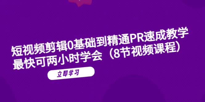 短视频剪辑0基础到精通PR速成教学：最快可两小时学会（8节视频课程）-先锋思维