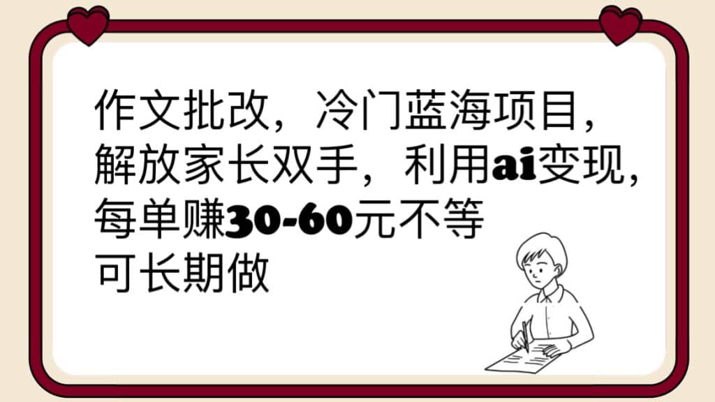 作文批改，冷门蓝海项目，解放家长双手，利用ai变现，每单赚30-60元不等-先锋思维