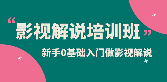 影视解说实战培训班，新手0基础入门做影视解说（10节视频课）-先锋思维