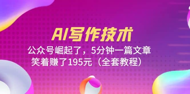 AI写作技术：公众号崛起了，5分钟一篇文章，笑着赚了195元（全套教程）-先锋思维