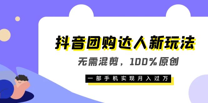 抖音团购达人新玩法，无需混剪，100%原创，一部手机实现月入过万-先锋思维