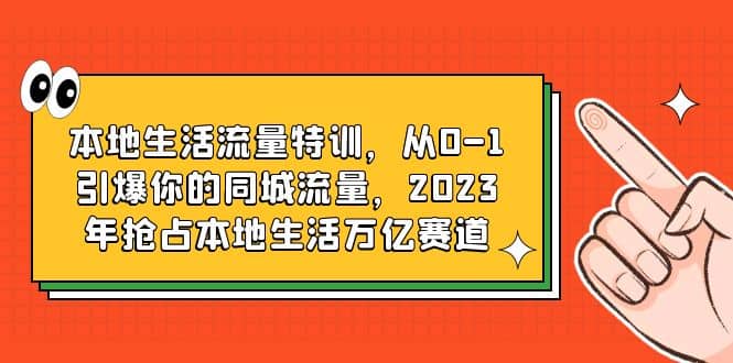 本地生活流量特训，从0-1引爆你的同城流量，2023年抢占本地生活万亿赛道-先锋思维