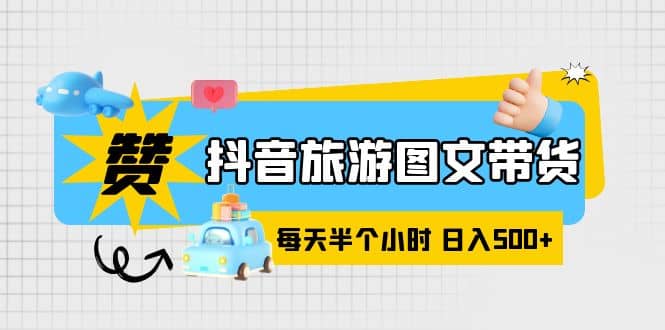 抖音旅游图文带货，零门槛，操作简单，每天半个小时，日入500-先锋思维