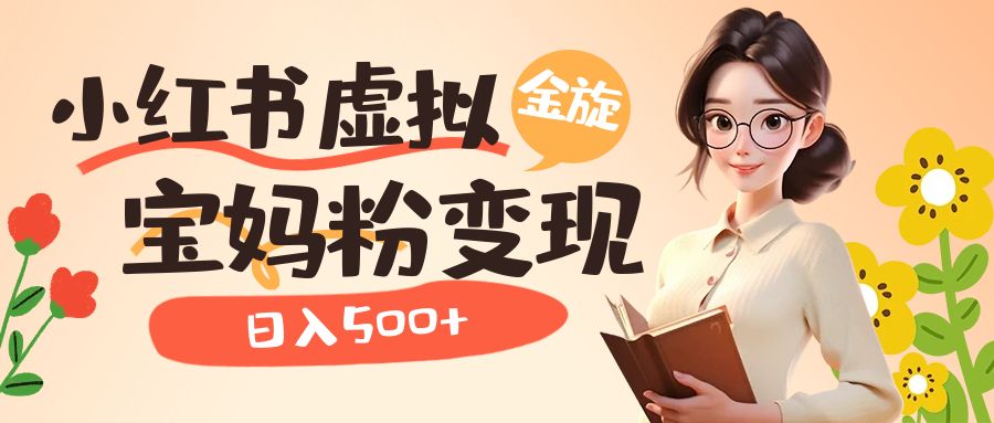 小红书虚拟资源变现升级玩法，宝妈粉多种变现方式，日入500-先锋思维