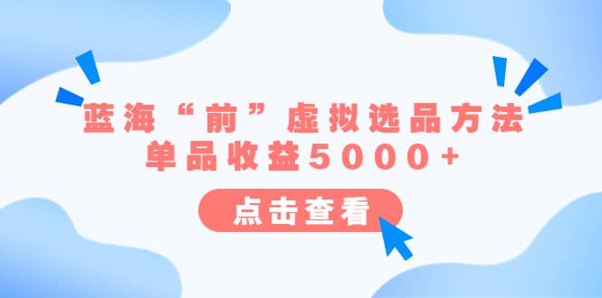 某公众号付费文章《蓝海“前”虚拟选品方法：单品收益5000 》-先锋思维