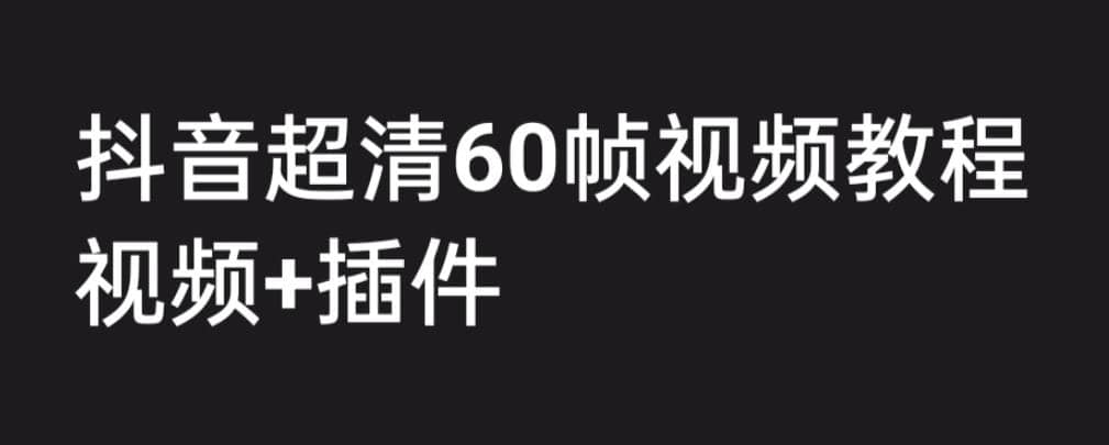 外面收费2300的抖音高清60帧视频教程，学会如何制作视频（教程 插件）-先锋思维