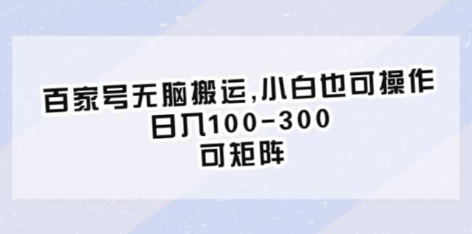 百家号无脑搬运,小白也可操作，日入100-300，可矩阵-先锋思维