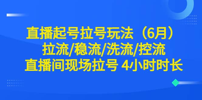 直播起号拉号玩法（6月）拉流/稳流/洗流/控流 直播间现场拉号 4小时时长-先锋思维