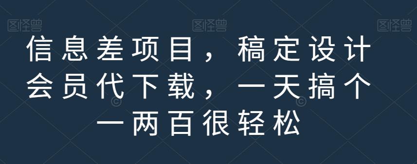 信息差项目，稿定设计会员代下载，一天搞个一两百很轻松【揭秘】-先锋思维