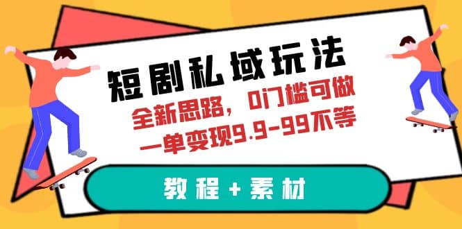 短剧私域玩法，全新思路，0门槛可做，一单变现9.9-99不等（教程 素材）-先锋思维