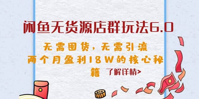 闲鱼无货源店群玩法6.0，无需囤货，无需引流，两个月盈利18W的核心秘籍-先锋思维