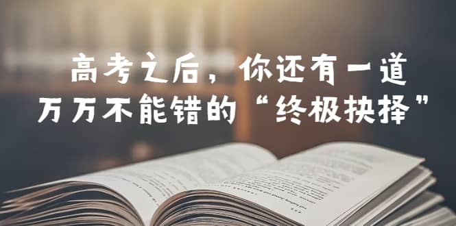 某公众号付费文章——高考-之后，你还有一道万万不能错的“终极抉择”-先锋思维
