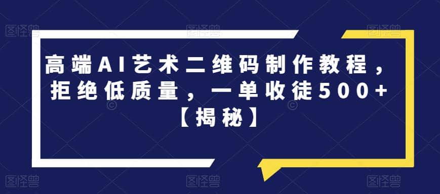 高端AI艺术二维码制作教程，拒绝低质量，一单收徒500 【揭秘】-先锋思维