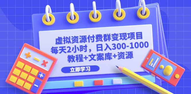虚拟资源付费群变现项目：每天2小时，日入300-1000 （教程 文案库 资源）-先锋思维