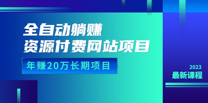 全自动躺赚资源付费网站项目：年赚20万长期项目（详细教程 源码）23年更新-先锋思维