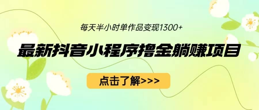 最新抖音小程序撸金躺赚项目，一部手机每天半小时，单个作品变现1300-先锋思维