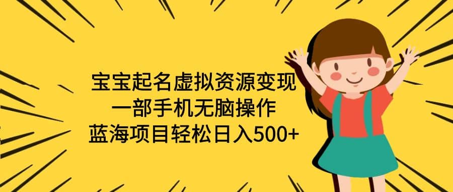 宝宝起名虚拟资源变现，一部手机无脑操作，蓝海项目轻松日入500 （附软件）-先锋思维