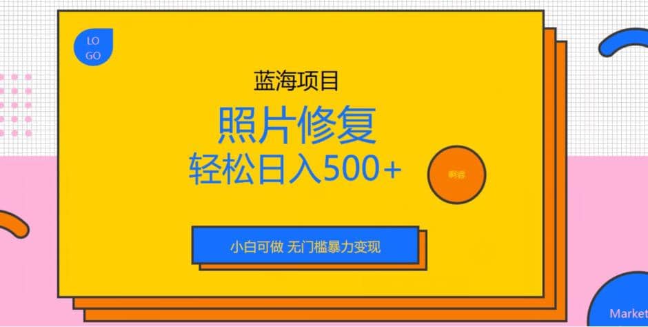 蓝海项目照片修复，轻松日入500 ，小白可做无门槛暴力变现【揭秘】-先锋思维
