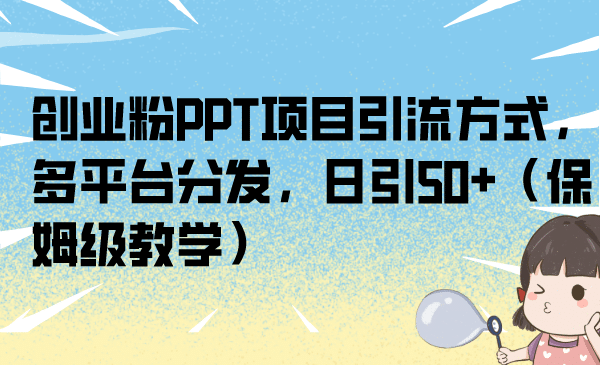 创业粉PPT项目引流方式，多平台分发，日引50 （保姆级教学）-先锋思维