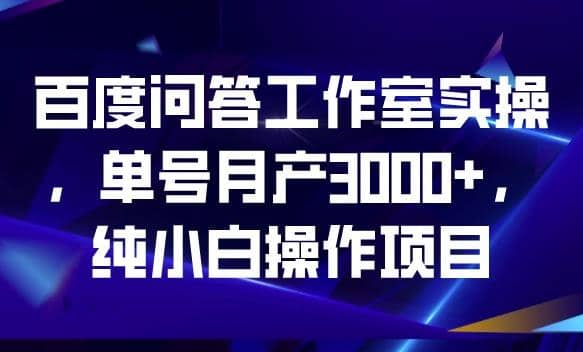 百度问答工作室实操，单号月产3000 ，纯小白操作项目【揭秘】-先锋思维