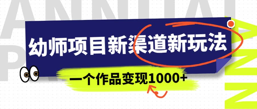 幼师项目新渠道新玩法，一个作品变现1000 ，一部手机实现月入过万-先锋思维