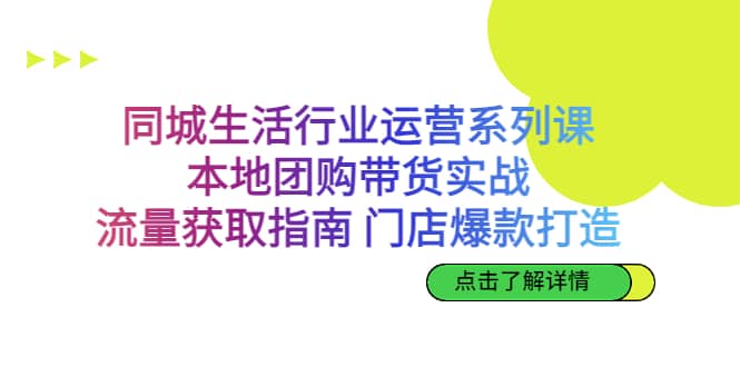 同城生活行业运营系列课：本地团购带货实战，流量获取指南 门店爆款打造-先锋思维