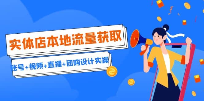 实体店本地流量获取（账号 视频 直播 团购设计实操）引流获客 同城流量曝光-先锋思维